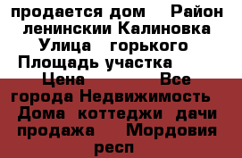 продается дом  › Район ­ ленинскии Калиновка  › Улица ­ горького › Площадь участка ­ 42 › Цена ­ 20 000 - Все города Недвижимость » Дома, коттеджи, дачи продажа   . Мордовия респ.